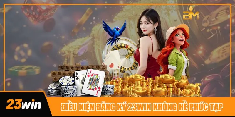 Điều kiện để thành viên có thể đăng ký 23win không hề phức tạp